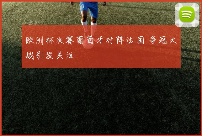 欧洲杯决赛葡萄牙对阵法国 争冠大战引发关注