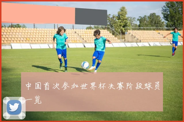 中国首次参加世界杯决赛阶段球员一览