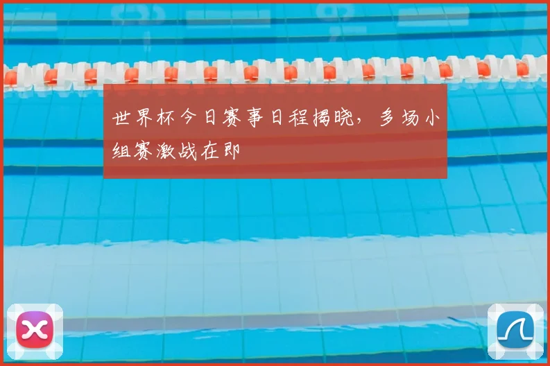 世界杯今日赛事日程揭晓,多场小组赛激战在即