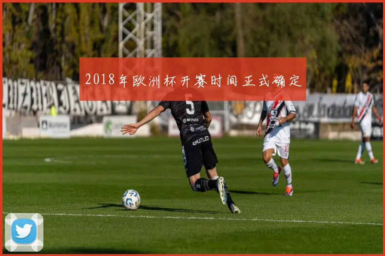 2018年欧洲杯开赛时间正式确定