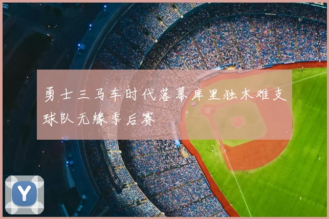 勇士三马车时代落幕库里独木难支球队无缘季后赛
