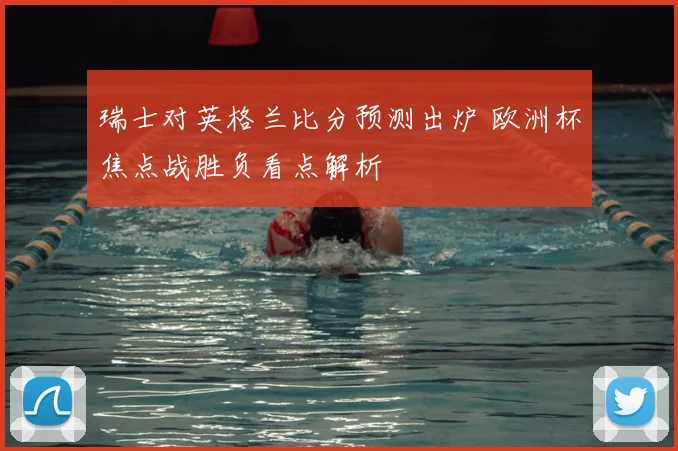 瑞士对英格兰比分预测出炉 欧洲杯焦点战胜负看点解析