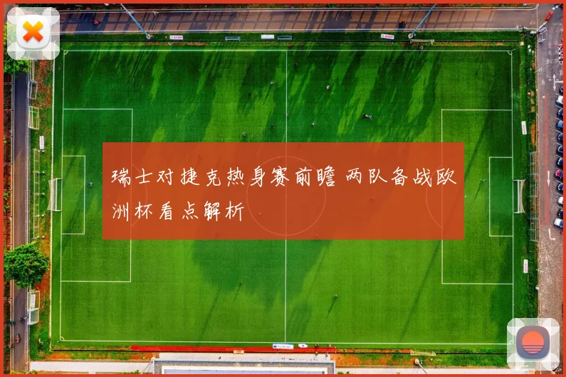 瑞士对捷克热身赛前瞻 两队备战欧洲杯看点解析