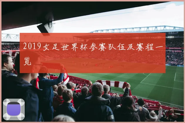 2019女足世界杯参赛队伍及赛程一览