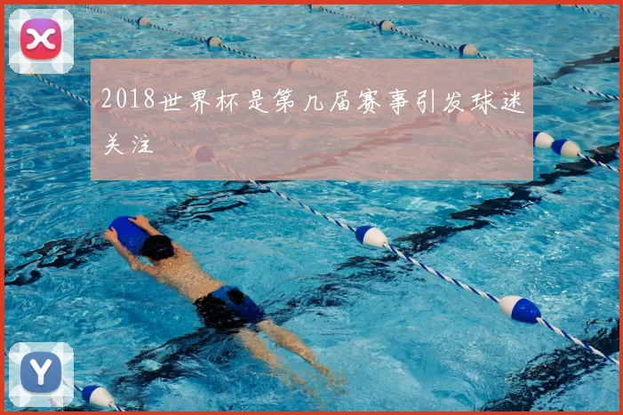 2018世界杯是第几届赛事引发球迷关注