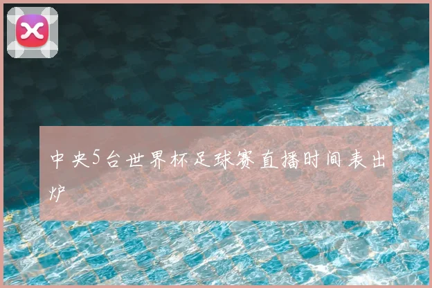 中央5台世界杯足球赛直播时间表出炉