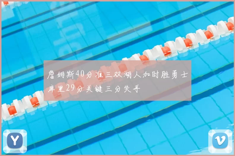 詹姆斯40分准三双湖人加时胜勇士库里29分关键三分失手