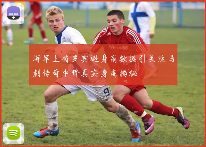 海军上将罗宾逊身高数据引关注马刺传奇中锋真实身高揭秘
