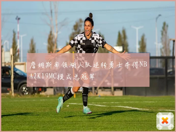 詹姆斯率领湖人队逆转勇士夺得NBA2K19MC模式总冠军