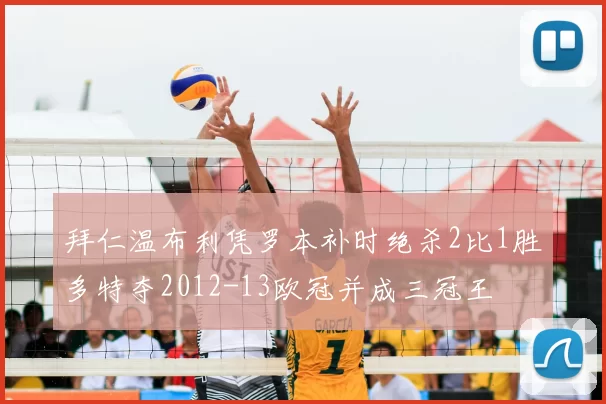 拜仁温布利凭罗本补时绝杀2比1胜多特夺2012-13欧冠并成三冠王