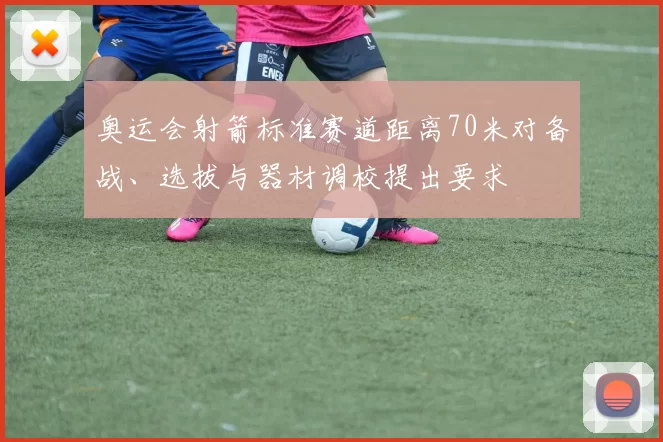 奥运会射箭标准赛道距离70米对备战、选拔与器材调校提出要求