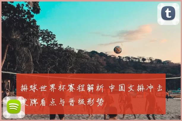 排球世界杯赛程解析 中国女排冲击奖牌看点与晋级形势