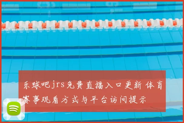 乐球吧jrs免费直播入口更新 体育赛事观看方式与平台访问提示