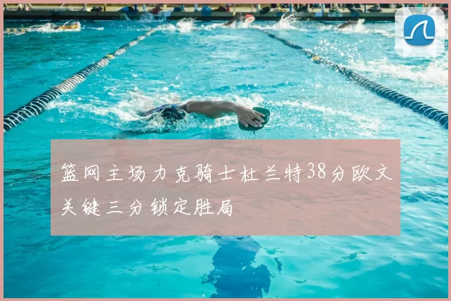 篮网主场力克骑士杜兰特38分欧文关键三分锁定胜局