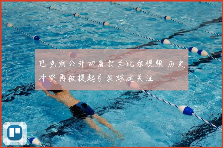 巴克利公开回看打兰比尔视频 历史冲突再被提起引发球迷关注
