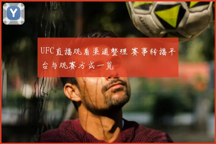UFC直播观看渠道整理 赛事转播平台与观赛方式一览