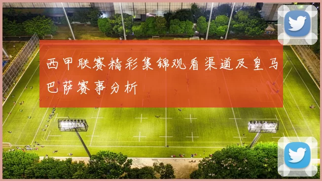 西甲联赛精彩集锦观看渠道及皇马巴萨赛事分析