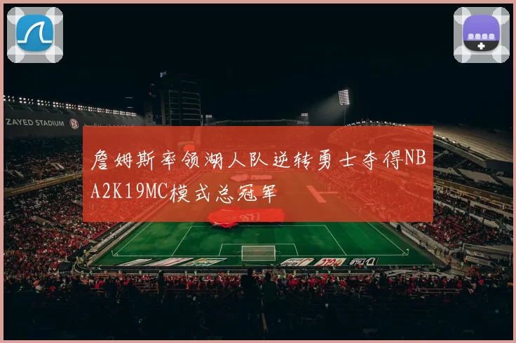 詹姆斯率领湖人队逆转勇士夺得NBA2K19MC模式总冠军