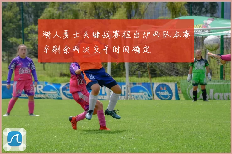 湖人勇士关键战赛程出炉两队本赛季剩余两次交手时间确定