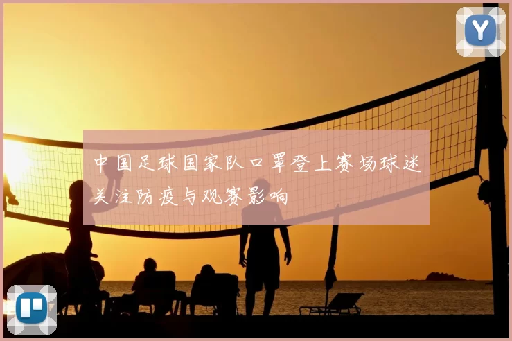 中国足球国家队口罩登上赛场球迷关注防疫与观赛影响