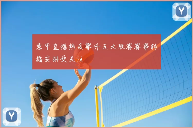 意甲直播热度攀升五大联赛赛事转播安排受关注