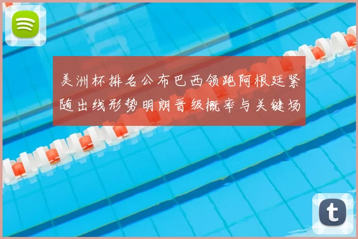 美洲杯排名公布巴西领跑阿根廷紧随出线形势明朗晋级概率与关键场次展望