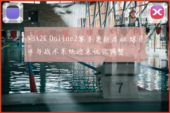 NBA2K Online2赛季更新启动 球员卡与战术系统迎来优化调整