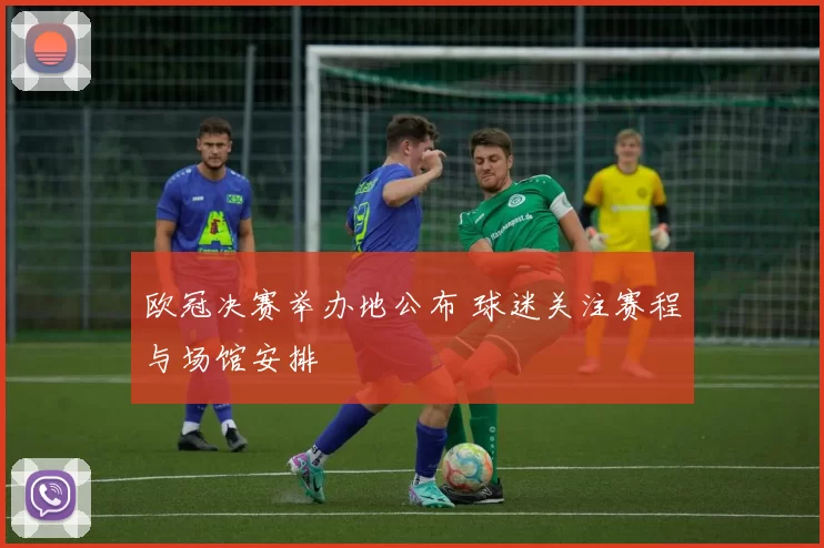 欧冠决赛举办地公布 球迷关注赛程与场馆安排