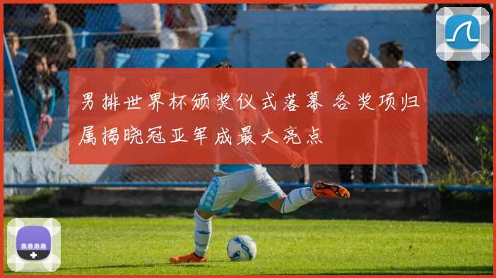 男排世界杯颁奖仪式落幕 各奖项归属揭晓冠亚军成最大亮点